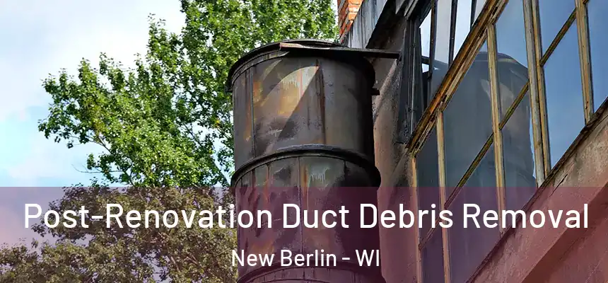  Post-Renovation Duct Debris Removal New Berlin - WI